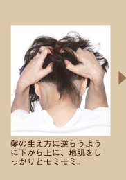 髪の生え方に逆らうように下から上に、地肌をしっかりとモミモミ。