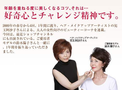 �N����d�˂�x�ɔ������Ȃ�R�c�A����́c
�D��S�ƃ`�������W���_�ł��B
2009�N�̏t������4��A1�N�Ԃɓn��A�w�A�E���C�N�A�b�v�A�[�e�B�X�g�̎��ʈ����q����ɂ��A��l�̏��������̃r���[�e�B�[�R�[�i��A�ځB
����́A�ŋ߃V���b�v�`�����l���ɂ��o������Ă���A�����p�҃��f���̗�ؗz�q����ƈꏏ�ɁA1�N�Ԃ�U��Ԃ��Ă��������܂����B